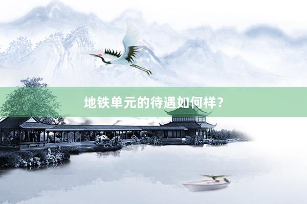 地铁单元的待遇如何样?